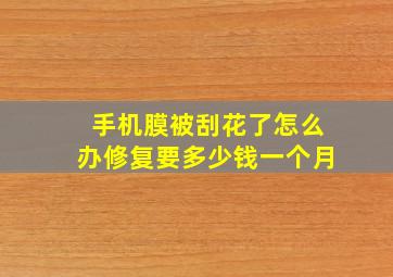 手机膜被刮花了怎么办修复要多少钱一个月