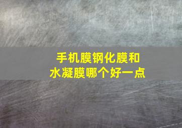 手机膜钢化膜和水凝膜哪个好一点