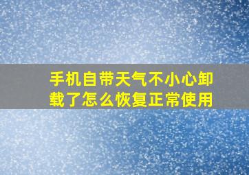 手机自带天气不小心卸载了怎么恢复正常使用