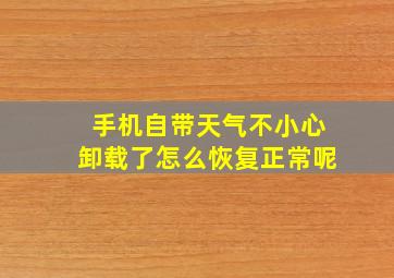 手机自带天气不小心卸载了怎么恢复正常呢