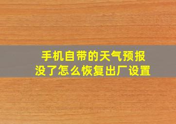 手机自带的天气预报没了怎么恢复出厂设置