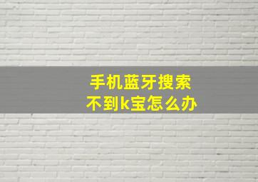 手机蓝牙搜索不到k宝怎么办