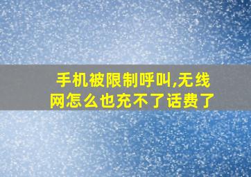 手机被限制呼叫,无线网怎么也充不了话费了