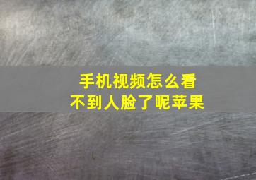 手机视频怎么看不到人脸了呢苹果