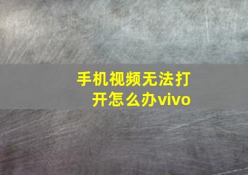 手机视频无法打开怎么办vivo