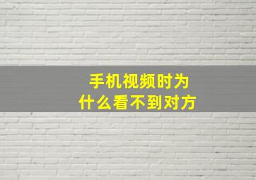 手机视频时为什么看不到对方