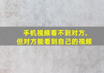 手机视频看不到对方,但对方能看到自己的视频