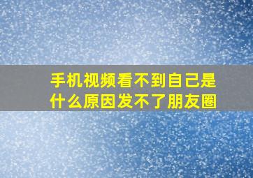 手机视频看不到自己是什么原因发不了朋友圈