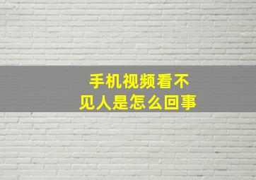 手机视频看不见人是怎么回事