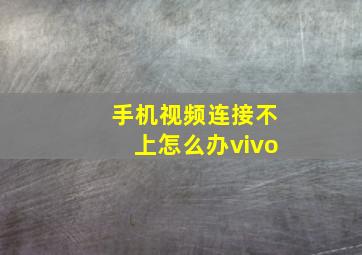 手机视频连接不上怎么办vivo