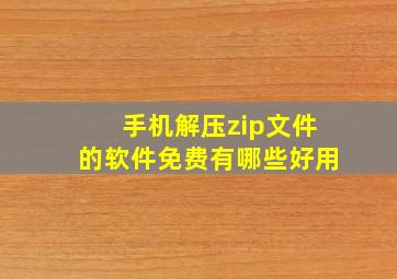 手机解压zip文件的软件免费有哪些好用