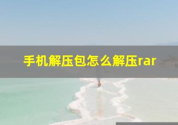 手机解压包怎么解压rar