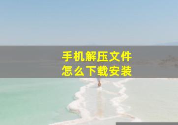 手机解压文件怎么下载安装