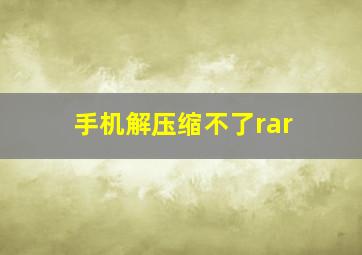 手机解压缩不了rar