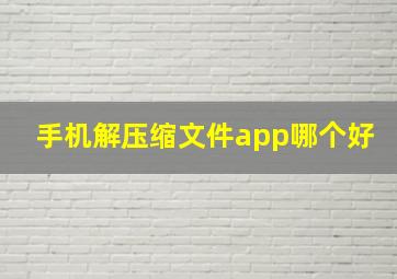 手机解压缩文件app哪个好