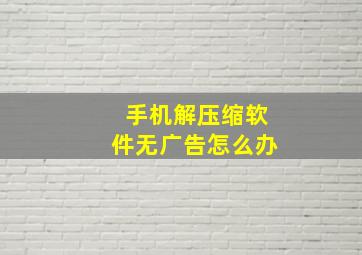 手机解压缩软件无广告怎么办