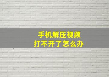 手机解压视频打不开了怎么办