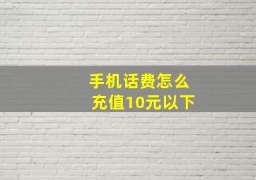 手机话费怎么充值10元以下