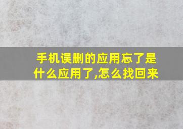 手机误删的应用忘了是什么应用了,怎么找回来