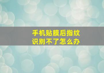 手机贴膜后指纹识别不了怎么办