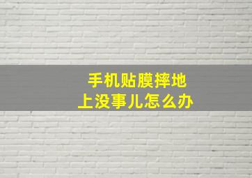 手机贴膜摔地上没事儿怎么办