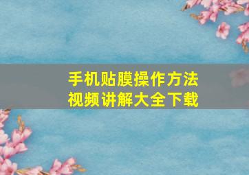 手机贴膜操作方法视频讲解大全下载