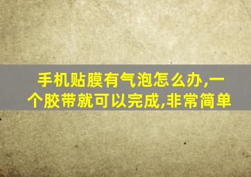 手机贴膜有气泡怎么办,一个胶带就可以完成,非常简单