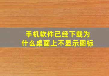 手机软件已经下载为什么桌面上不显示图标