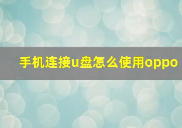 手机连接u盘怎么使用oppo