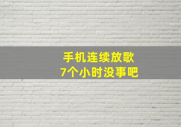 手机连续放歌7个小时没事吧