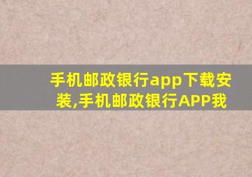 手机邮政银行app下载安装,手机邮政银行APP我