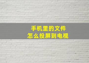 手机里的文件怎么投屏到电视