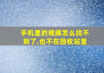 手机里的视频怎么找不到了,也不在回收站里