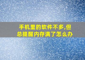 手机里的软件不多,但总提醒内存满了怎么办