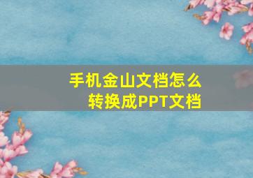 手机金山文档怎么转换成PPT文档