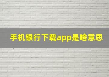 手机银行下载app是啥意思