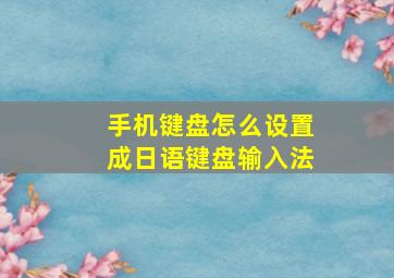 手机键盘怎么设置成日语键盘输入法