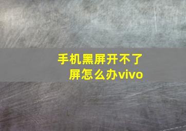 手机黑屏开不了屏怎么办vivo