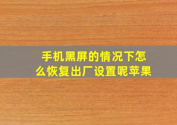 手机黑屏的情况下怎么恢复出厂设置呢苹果