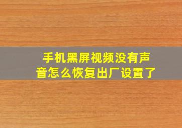 手机黑屏视频没有声音怎么恢复出厂设置了