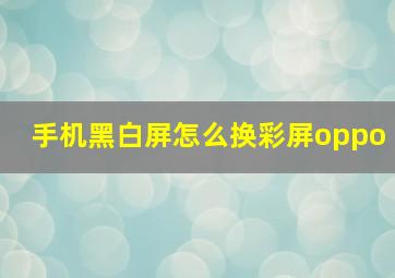 手机黑白屏怎么换彩屏oppo