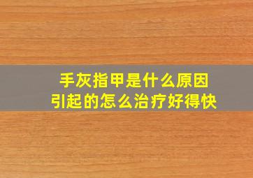 手灰指甲是什么原因引起的怎么治疗好得快