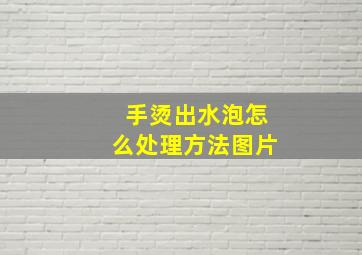 手烫出水泡怎么处理方法图片