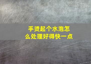 手烫起个水泡怎么处理好得快一点