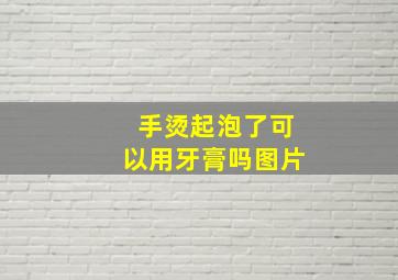 手烫起泡了可以用牙膏吗图片