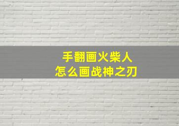 手翻画火柴人怎么画战神之刃