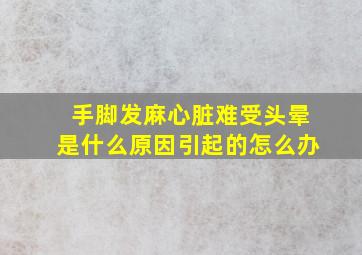 手脚发麻心脏难受头晕是什么原因引起的怎么办