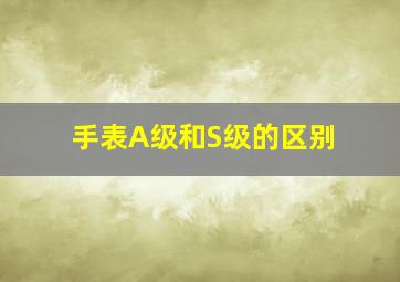 手表A级和S级的区别