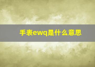 手表ewq是什么意思