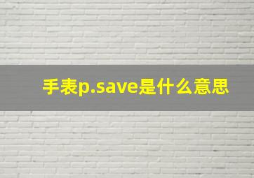 手表p.save是什么意思